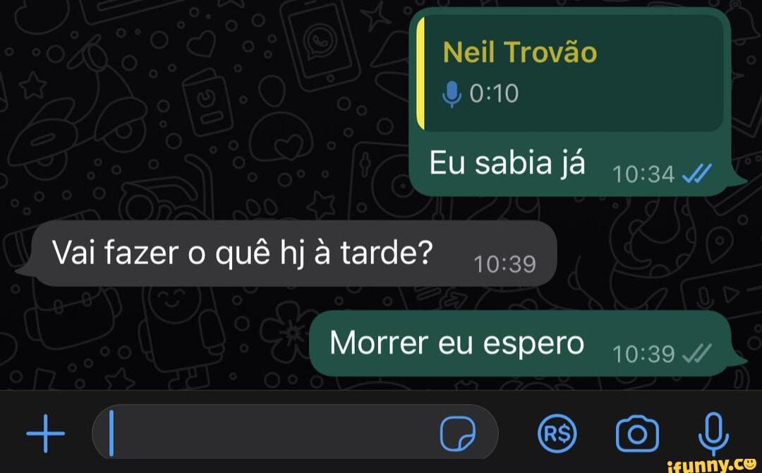 Neil Trovão Eu sabia já Vai fazer o quê hj tarde I Morrer eu espero