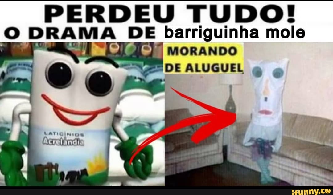 PERDEU TUDO DRAMA DE barriguinha mole MORANDO DE ALUGUEL ê me iFunny Brazil