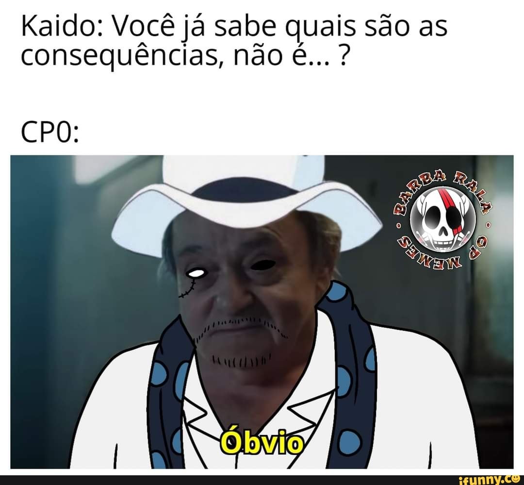 Kaido Você já sabe quais são as consequências não é CPO