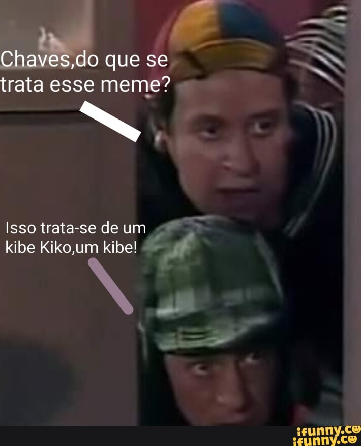 Chaves Do Que Se Trata Esse Meme Isso Trata Se De Um Kibe Kiko Um