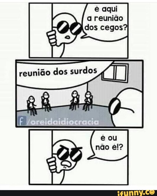 A reunião 100 dos cegos SÓ reunião dos surdos CI iFunny Brazil