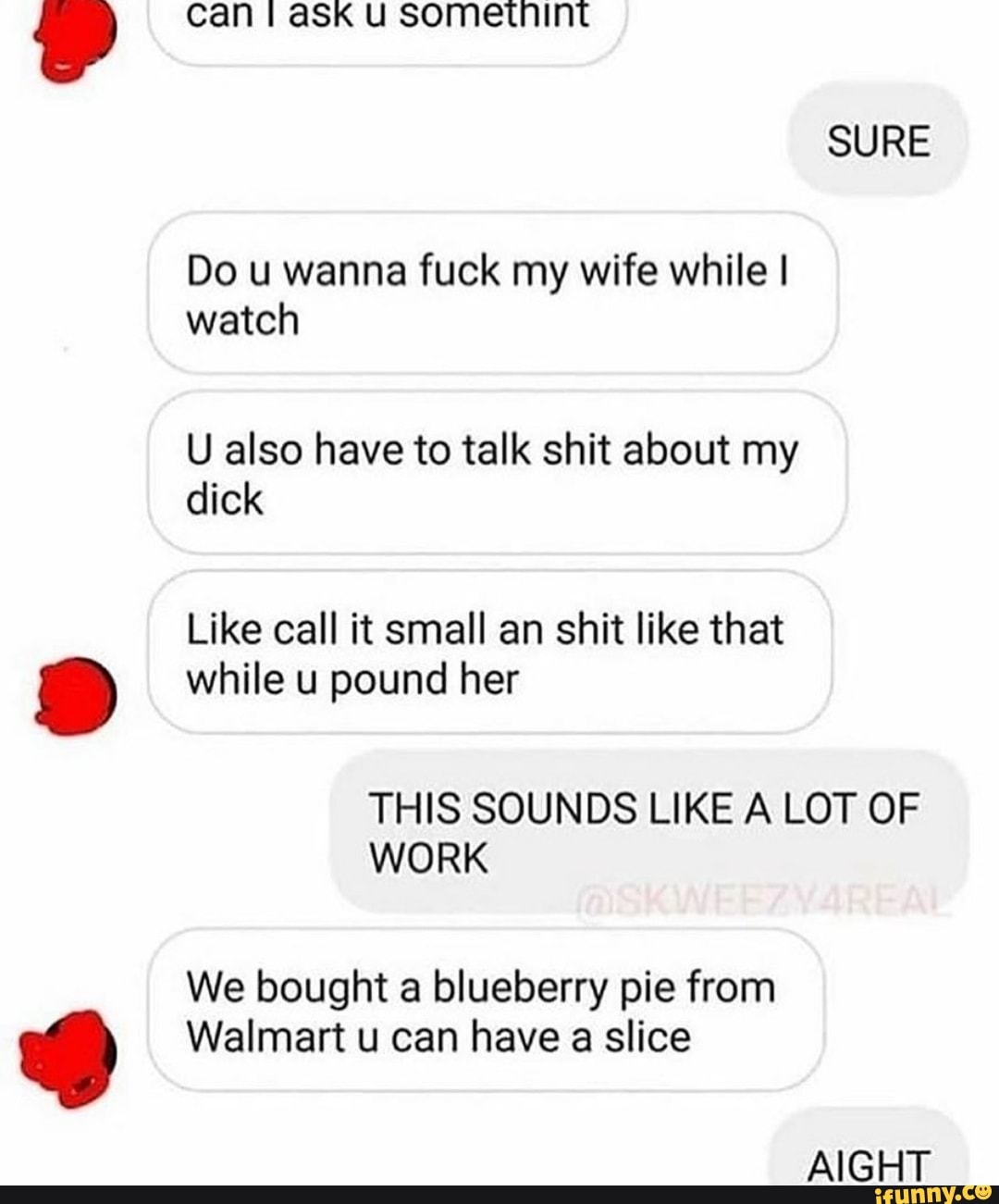 Can Ask Sometnint SURE Do U Wanna Fuck My Wife While I Watch U Also