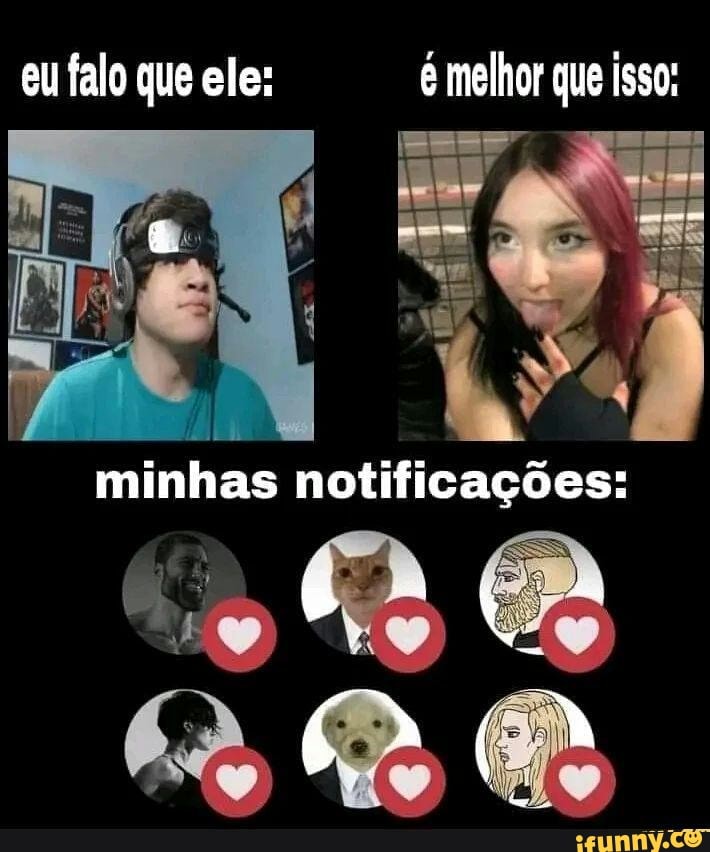 Eu Falo Que Ele Melhor Que Isso Minhas Notifica Es Ifunny Brazil