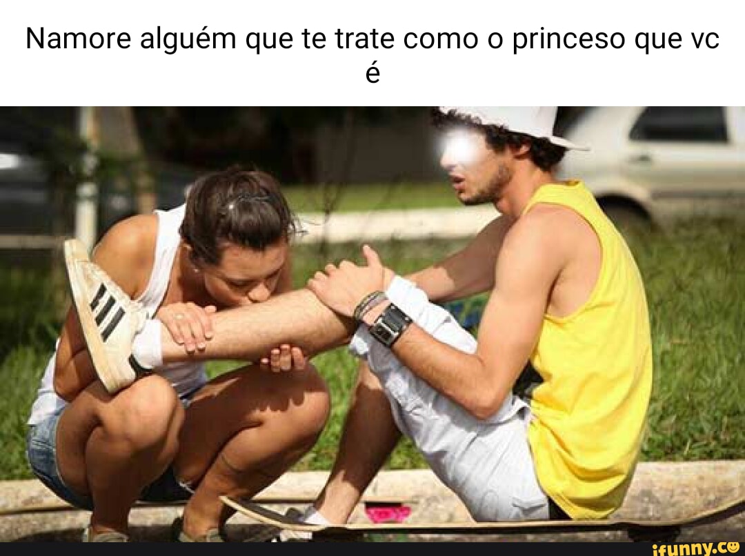 Namore alguém que te trate como o princeso que vc iFunny Brazil