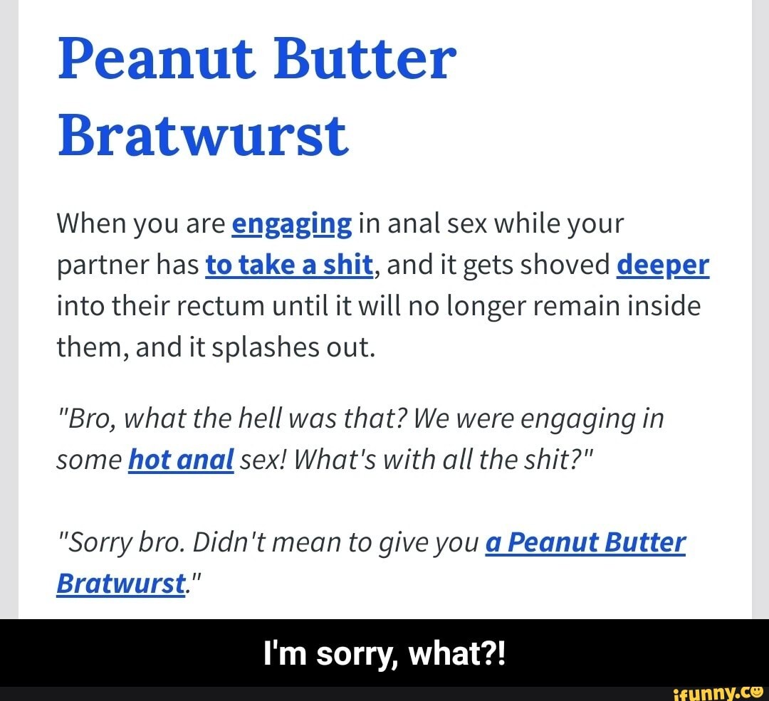 Peanut Butter Bratwurst When you are engaging in anal sex while your partner  has to take