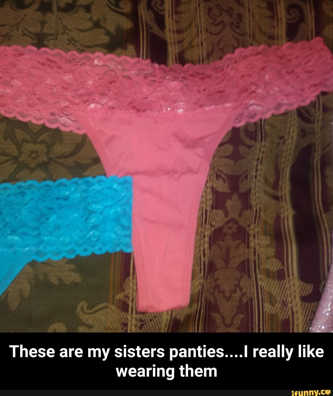 Eally like r These are my sisters panties.l them wearing - These are my sisters  panties.I really like wearing them - iFunny Brazil