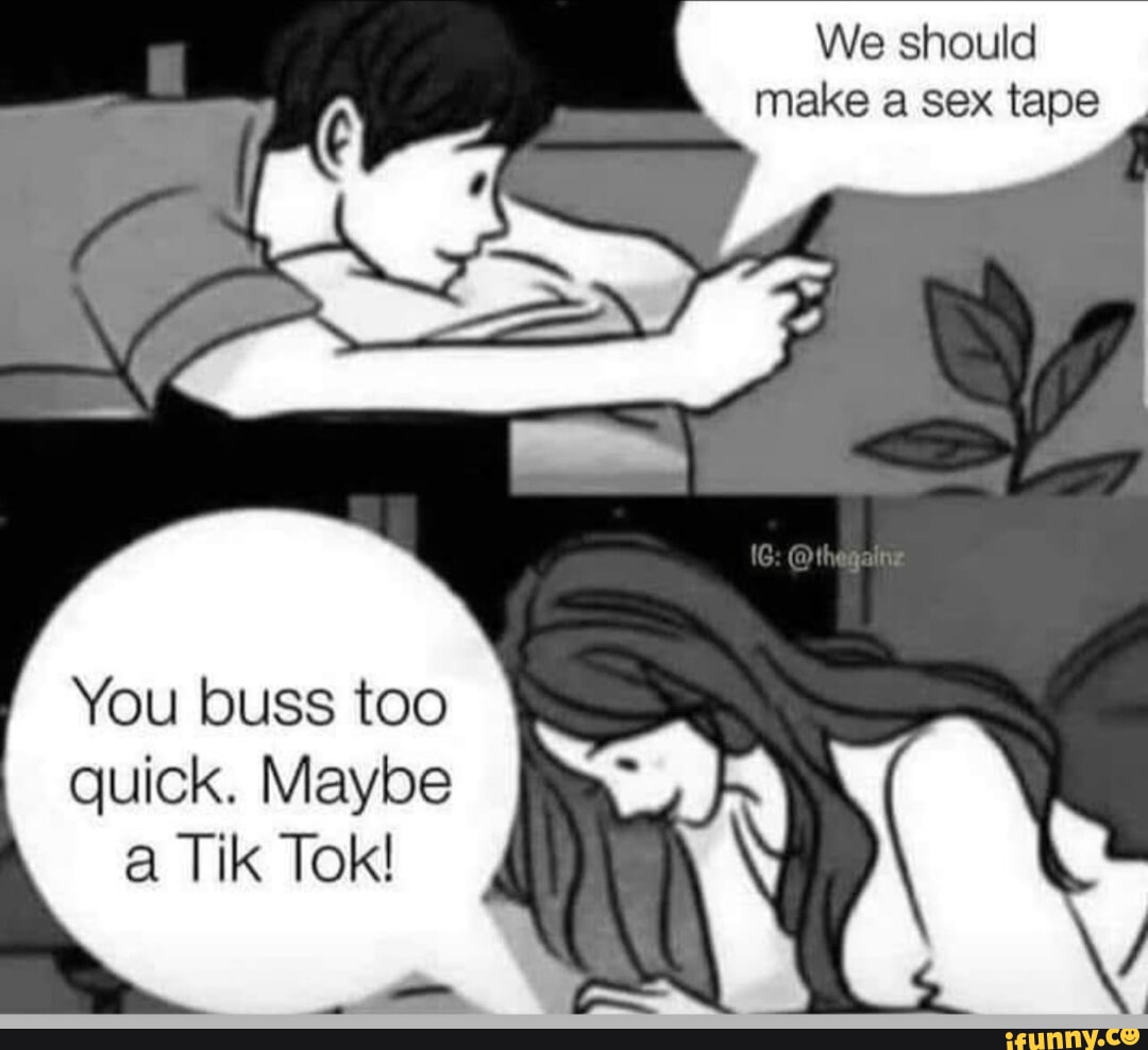 We should make a sex tape @th You buss too quick. Maybe a Tik Tok! - iFunny  Brazil