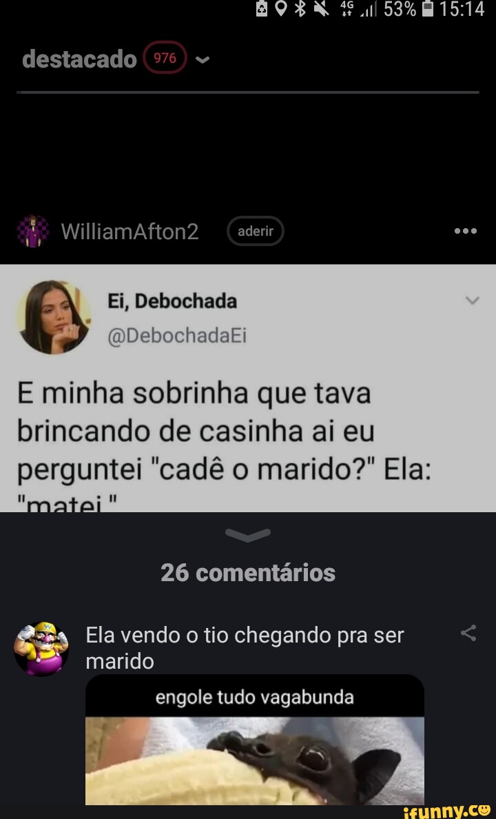 Destacado - WilliamAfton2 aderir Ei, Debochada E minha sobrinha que tava  brincando de casinha ai eu perguntei 