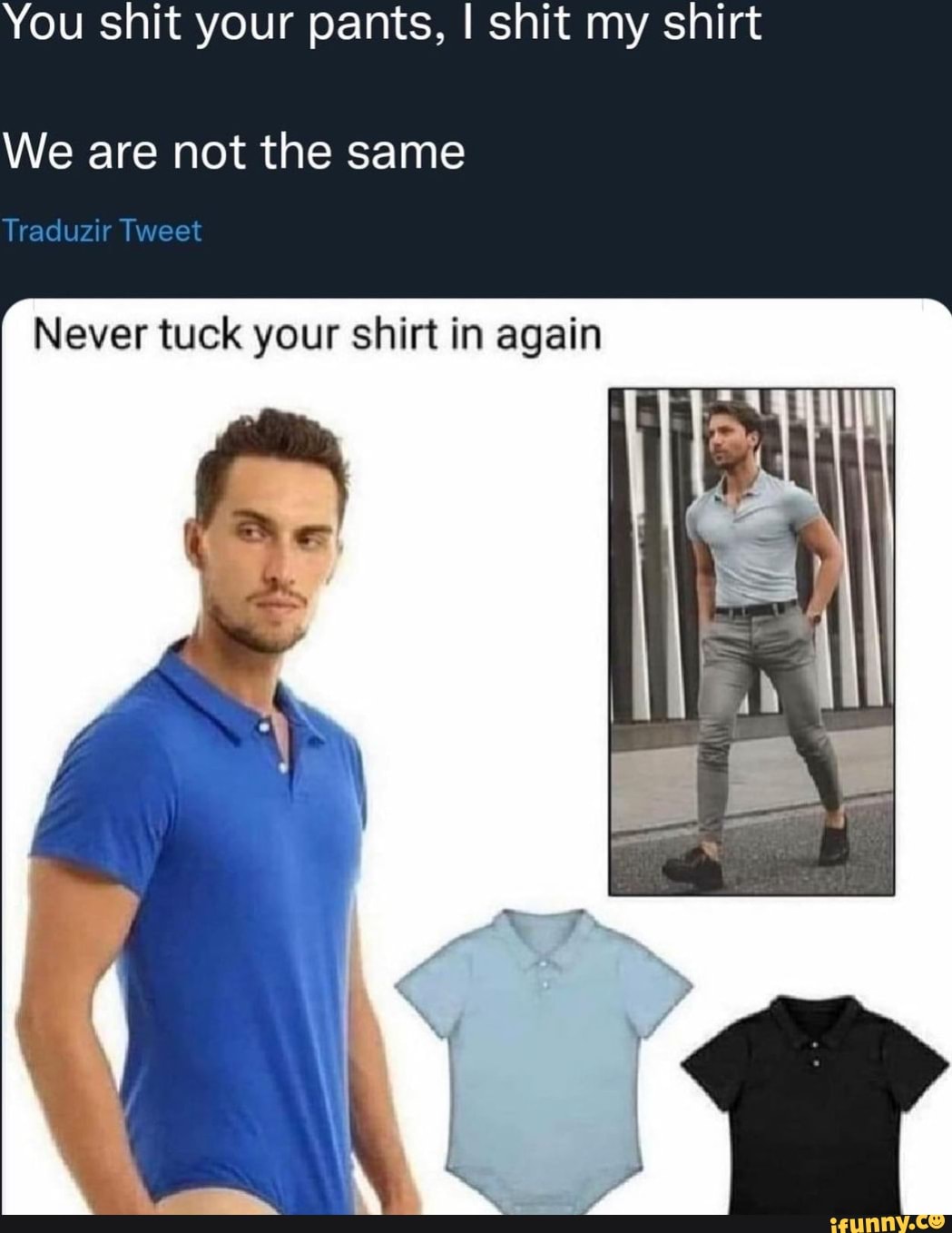 You shit your pants shit my shirt We are not the same Traduzir