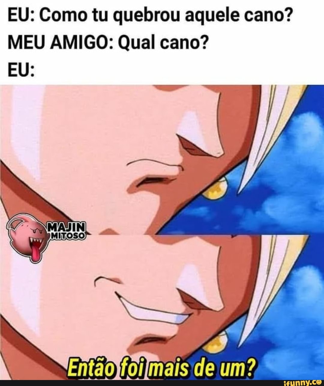 EU: Como tu quebrou aquele cano? MEU AMIGO: Qual cano? EU: MITOSO) de -  iFunny Brazil