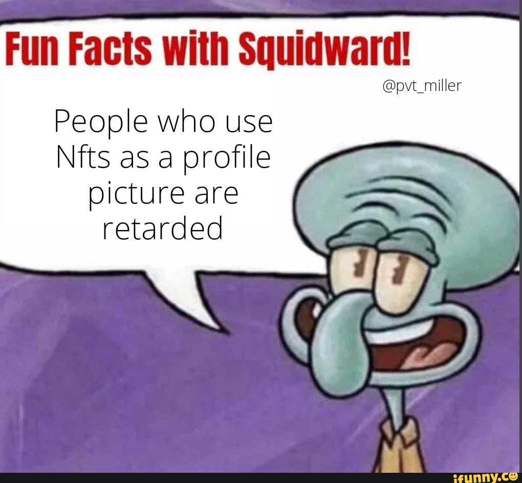 Fun Facts with Squidward! @pvt_miller People who use Nfts as a profile  picture are retarded - iFunny Brazil