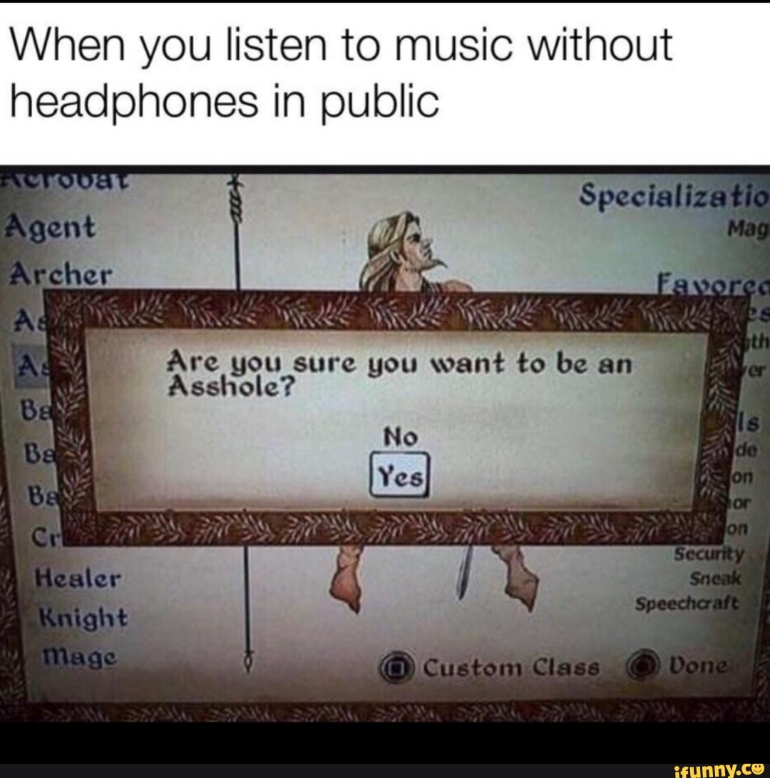 When you listen to music without headphones in public Are you sure