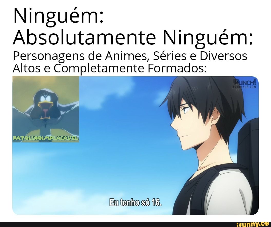 Ninguém: Absolutamente Ninguém: Personagens de Animes, Séries e Diversos  Altos e Completamente Formados: Eu tenho só 16. - iFunny Brazil