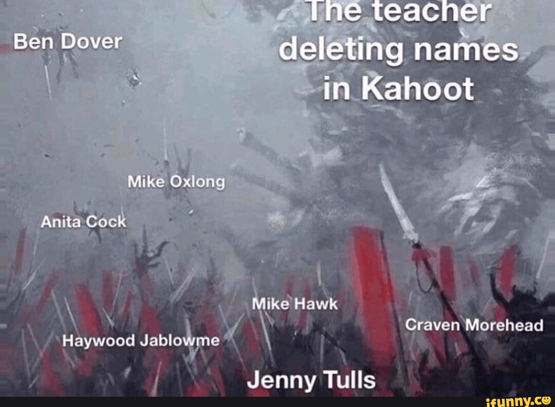 The Ben Dover deleting names in Kahoot Mike Oxlong  Anita Cock Mike Hawk  fy  Craven Morehead Haywood Jablo Jenny Tulls - iFunny Brazil