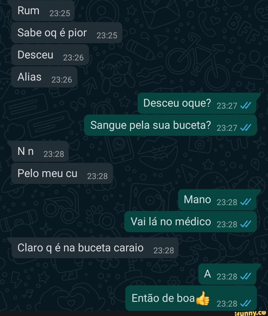 Rum Sabe oq é pior Desceu Alias Desceu oque? Sangue pela sua buceta? 4/ Nn  Pelo