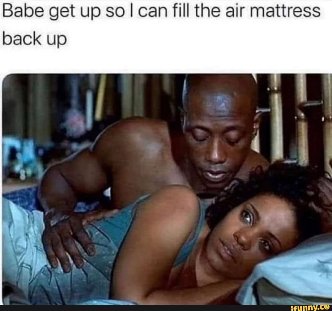 Babe get up so! can fill the air mattress back up - iFunny Brazil