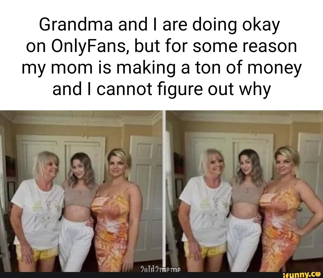 Grandma and I are doing okay on OnlyFans, but for some reason my mom is  making a ton of money and I cannot figure out why - iFunny Brazil