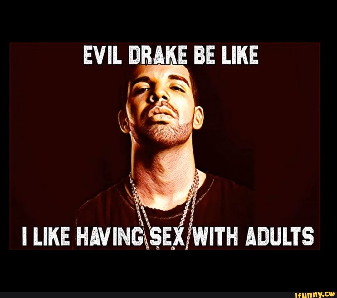 EVIL DRAKE BE LIKE LIKE HAVING ADULTS - iFunny Brazil