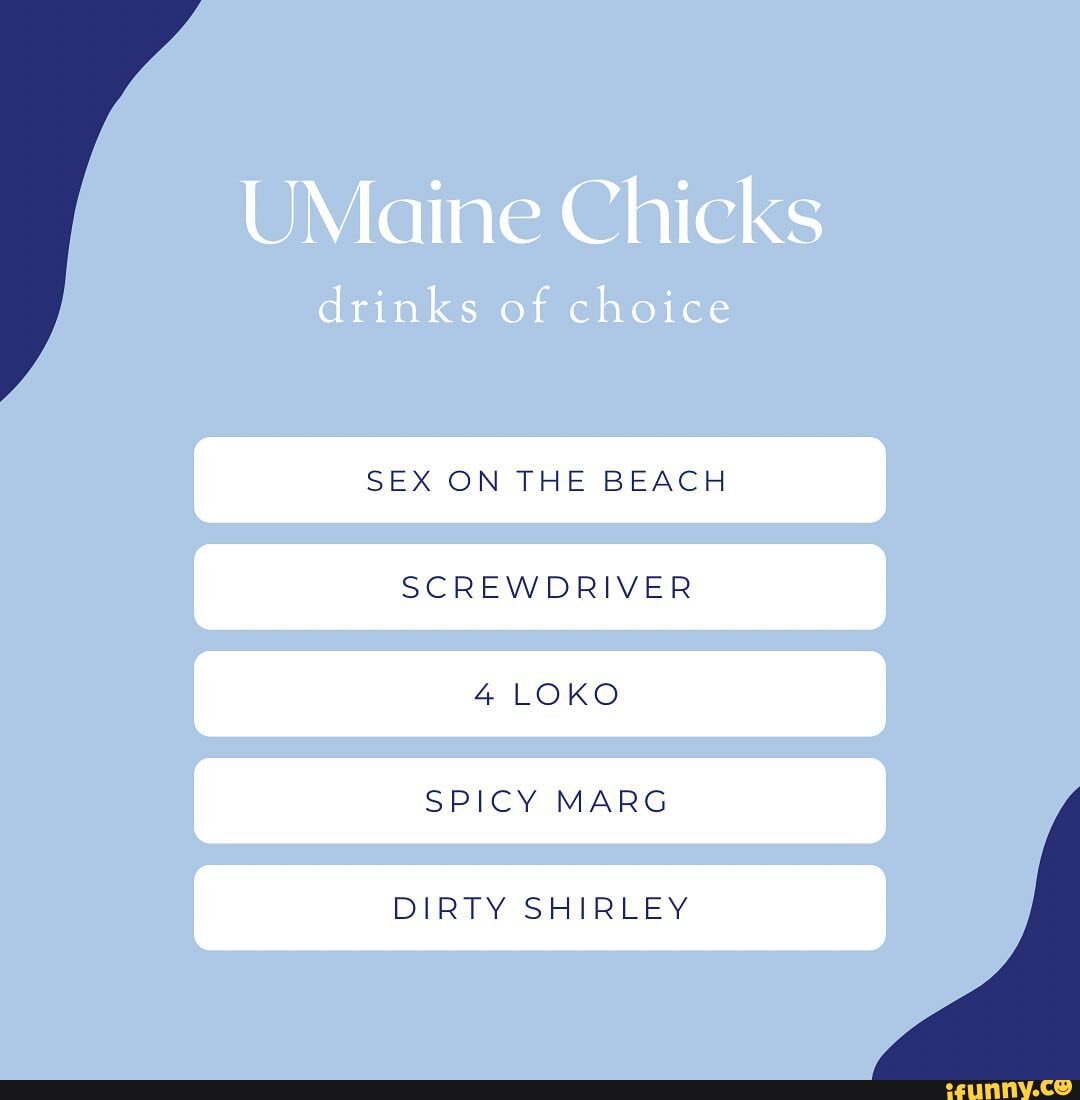 UMaine Chicks drinks of choice SEX ON THE BEACH SCREWDRIVER 4 LOKO SPICY  MARG DIRTY SHIRLEY - iFunny Brazil