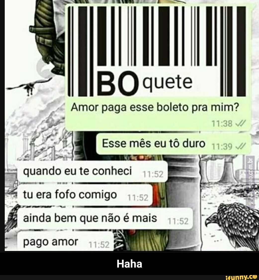 Amor paga esse boleto pra mim? a fer a Esse mês eu tô duro tu era fofo  comigo é ainda bem que não é mais - Haha - iFunny Brazil