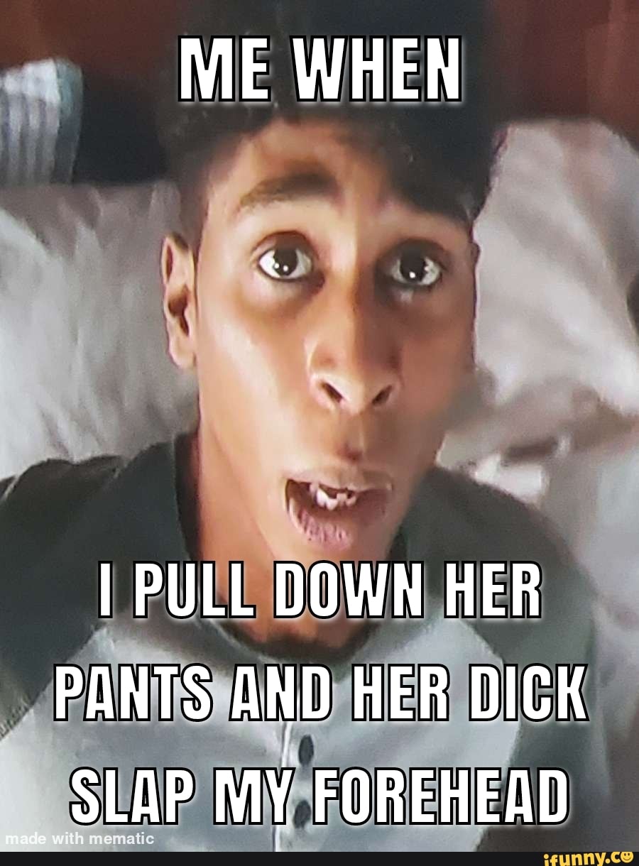 ME WHEN I PULL DOWN HER PANTS AND HER DICK SLAP MY FOREHEAD - iFunny Brazil