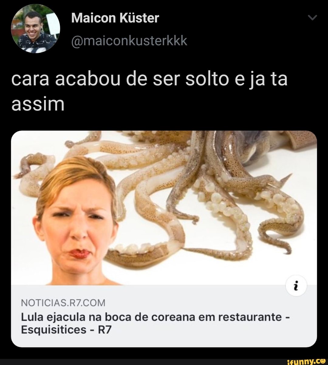 Cara acabou de ser solto eja ta NOTICIAS.R7.COM Lula ejacula na boca de  coreana em restaurante Esquisitices - iFunny Brazil