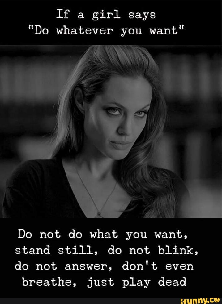 If a girl says "Do whatever you want" Do not do what you want, stand ...