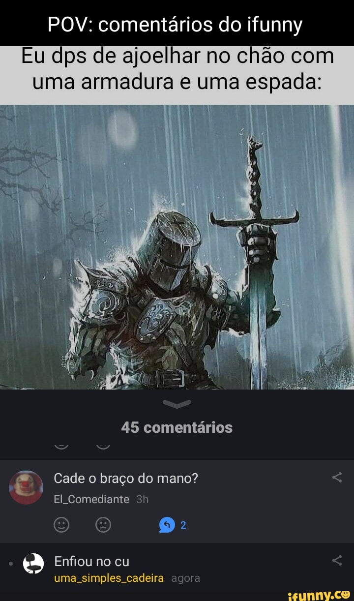 POV: comentários do ifunny Eu dps de ajoelhar no chão com uma armadura e  uma espada: