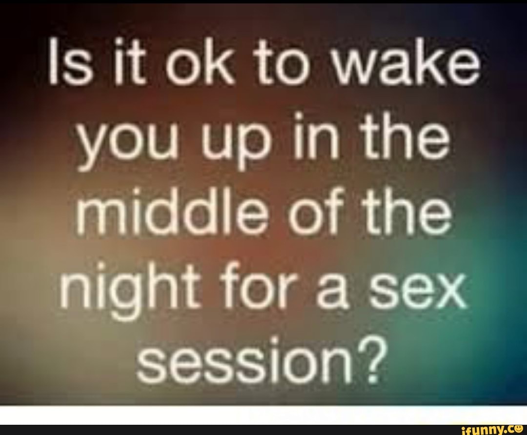 Is it ok to wake you up in the middle of the night for a sex session? -  iFunny Brazil