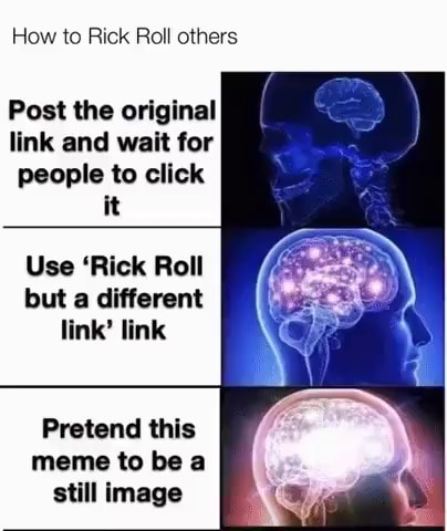 How to Rick Roll others Post the original link and wait for people to click  it Use 'Rick Roll but a different link' link Pretend this meme to be a  still image 