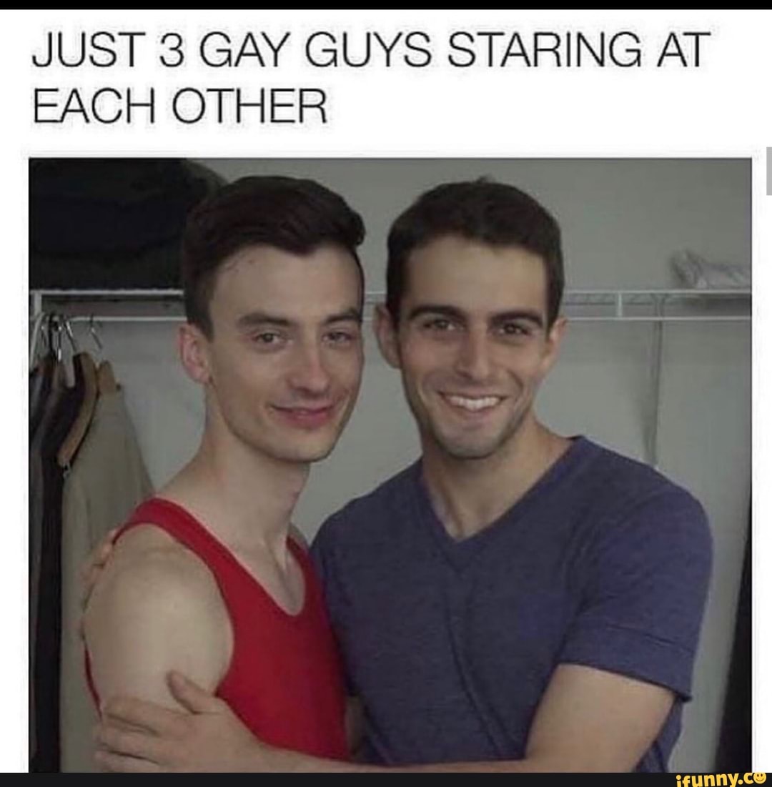 JUST 3 GAY GUYS STARING AT EACH OTHER - iFunny Brazil