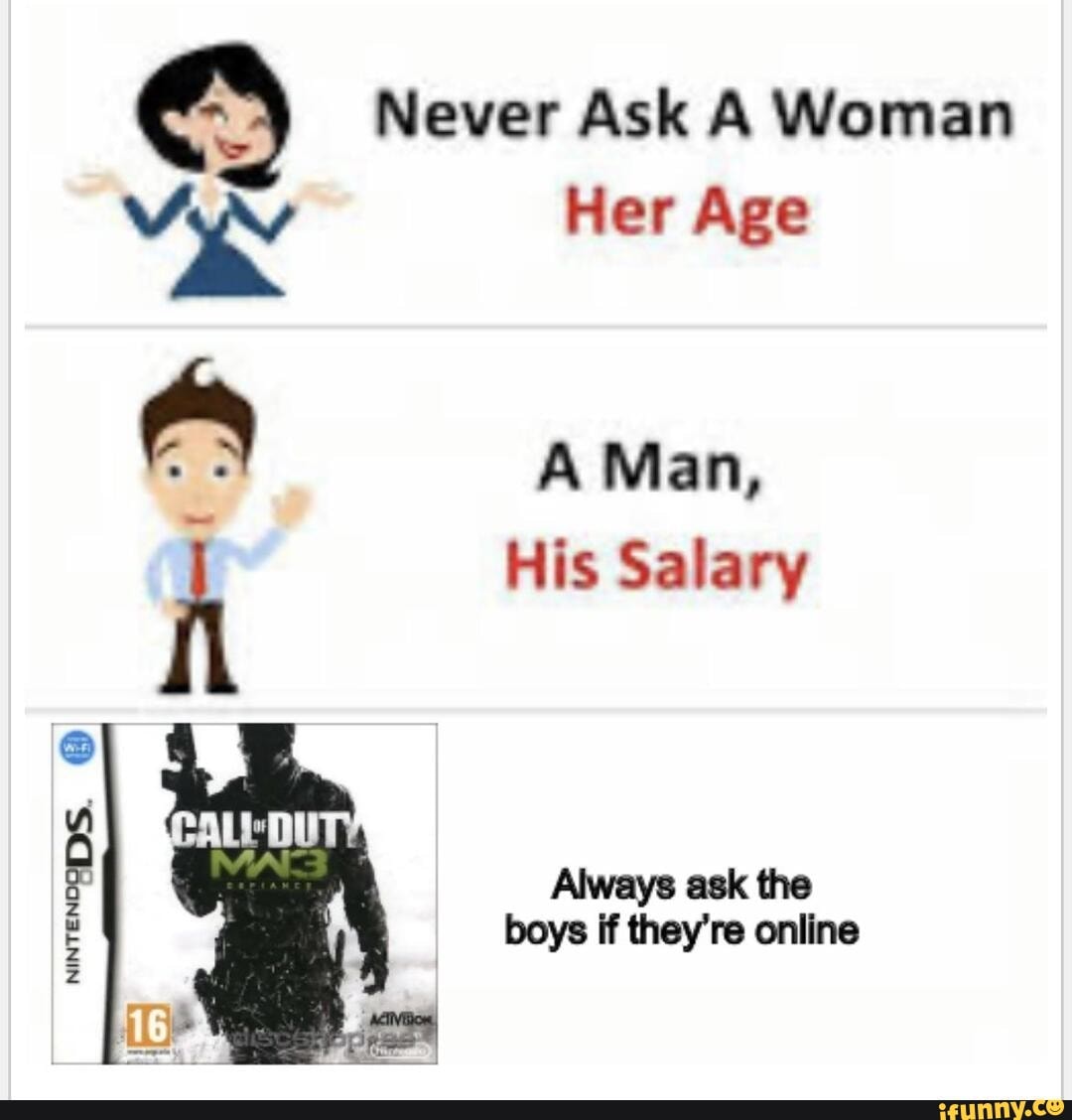 Never Ask A Woman Her Age A Man, His Salary Always ask the boys if theyre  online - iFunny Brazil