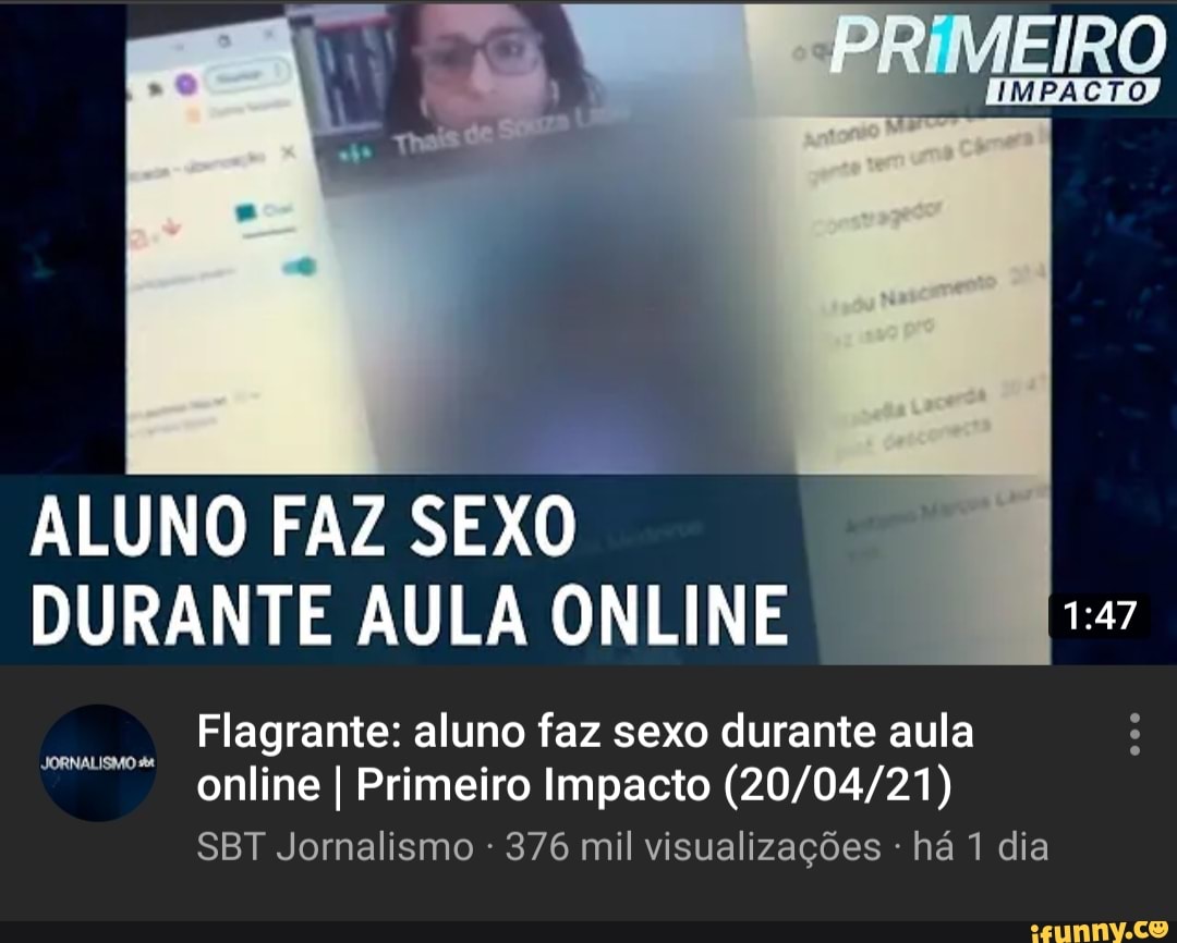 IRO IMPACTO :47 ALUNO FAZ SEXO DURANTE AULA ONLINE Flagrante: aluno faz sexo  durante aula online I Primeiro Impacto SBT Jornalismo 376 mil visualizações  há 1 dia JORNALISMO - iFunny Brazil