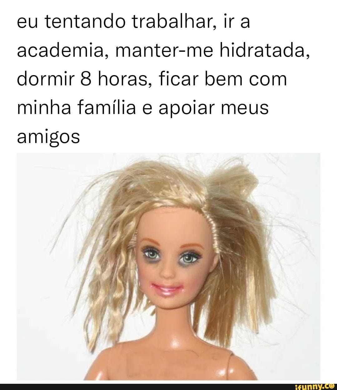 Eu tentando trabalhar, ir a academia, manter-me hidratada, dormir 8 horas,  ficar bem com minha família e apoiar meus amigos - iFunny Brazil