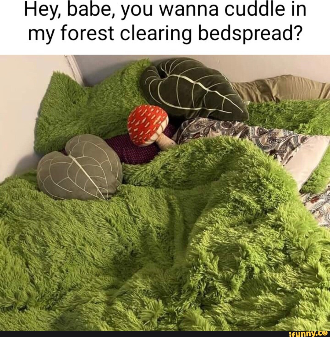 Hey, babe, you wanna cuddle in my forest clearing bedspread? SS - iFunny  Brazil