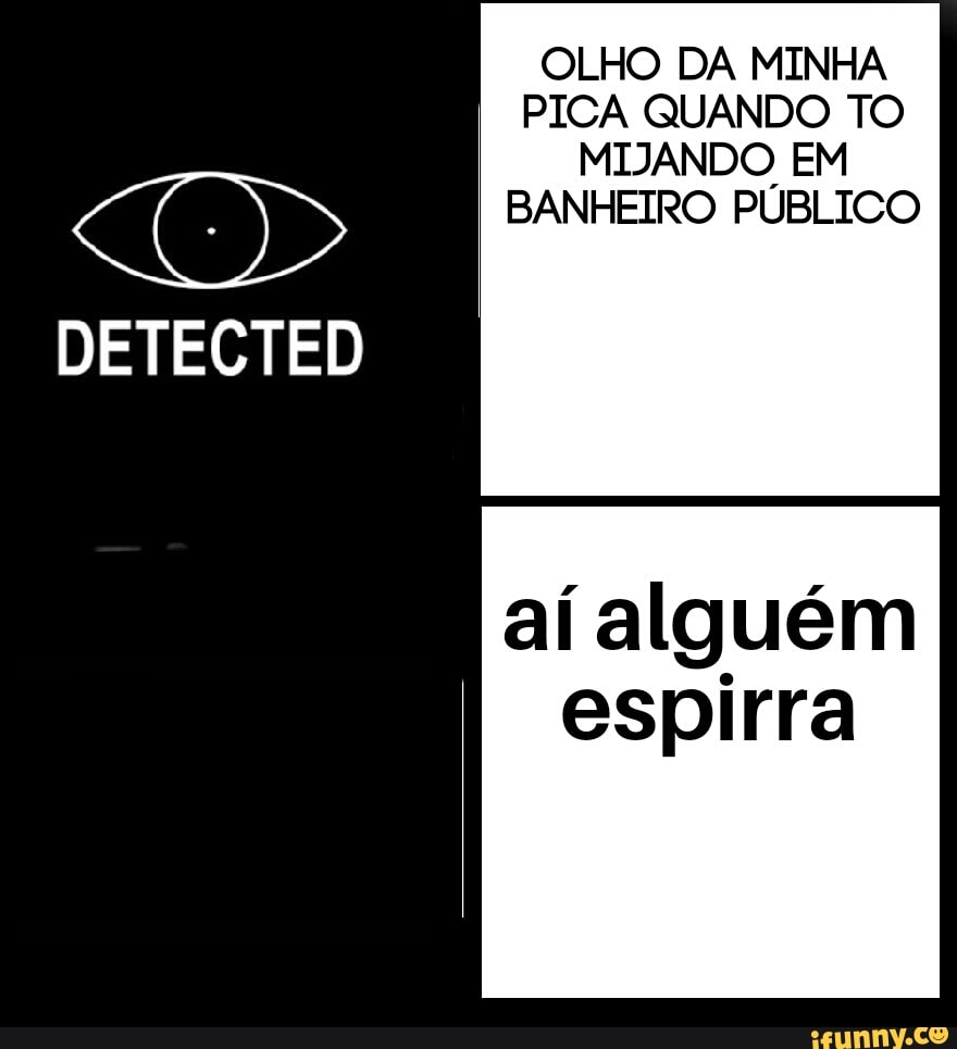 OLHO DA MINHA PICA QUANDO TO MIJANDO EM CC) BANHEIRO PÚBLICO DETECTED aí  alguém espirra - iFunny Brazil