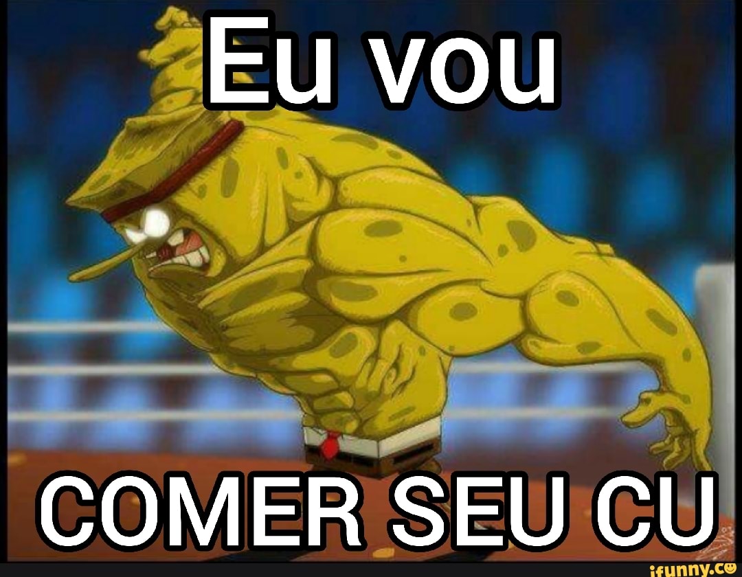 Eu vou COMER SEU CU - iFunny Brazil