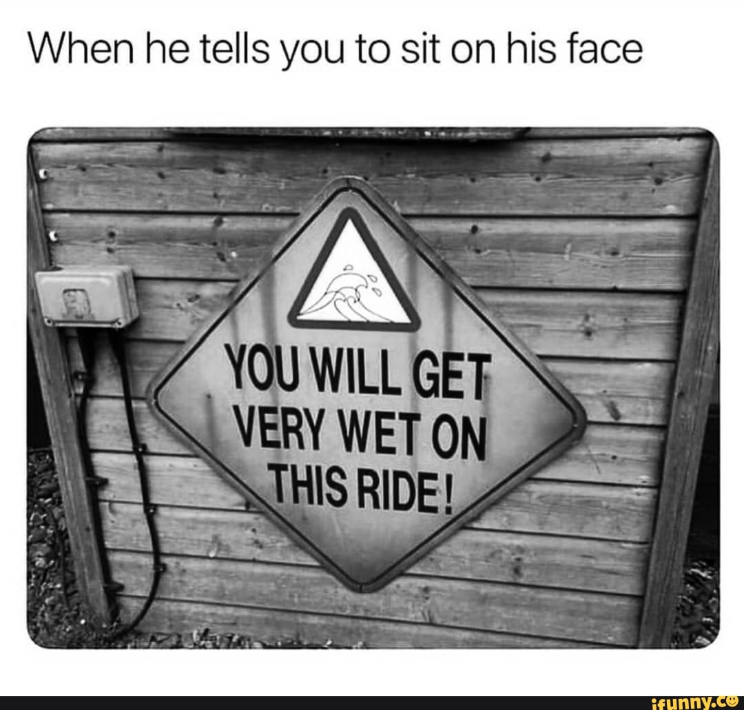 When he tells you to sit on his face WET ON RIDE - iFunny Brazil