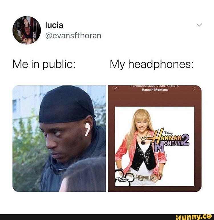 Me in public My headphones Hannah Mentana iFunny Brazil