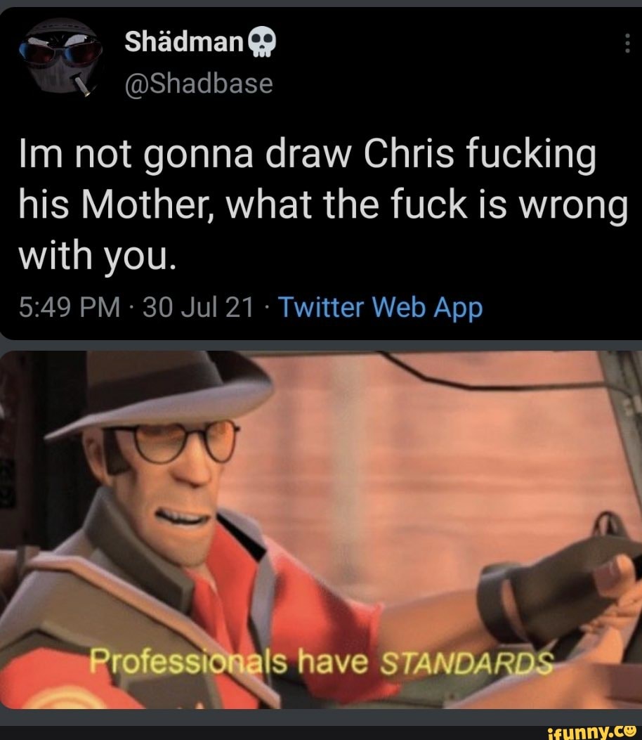 Shadbase Im not gonna draw Chris fucking his Mother, what the fuck is wrong  with you. Pro have STANOARDS  - iFunny Brazil