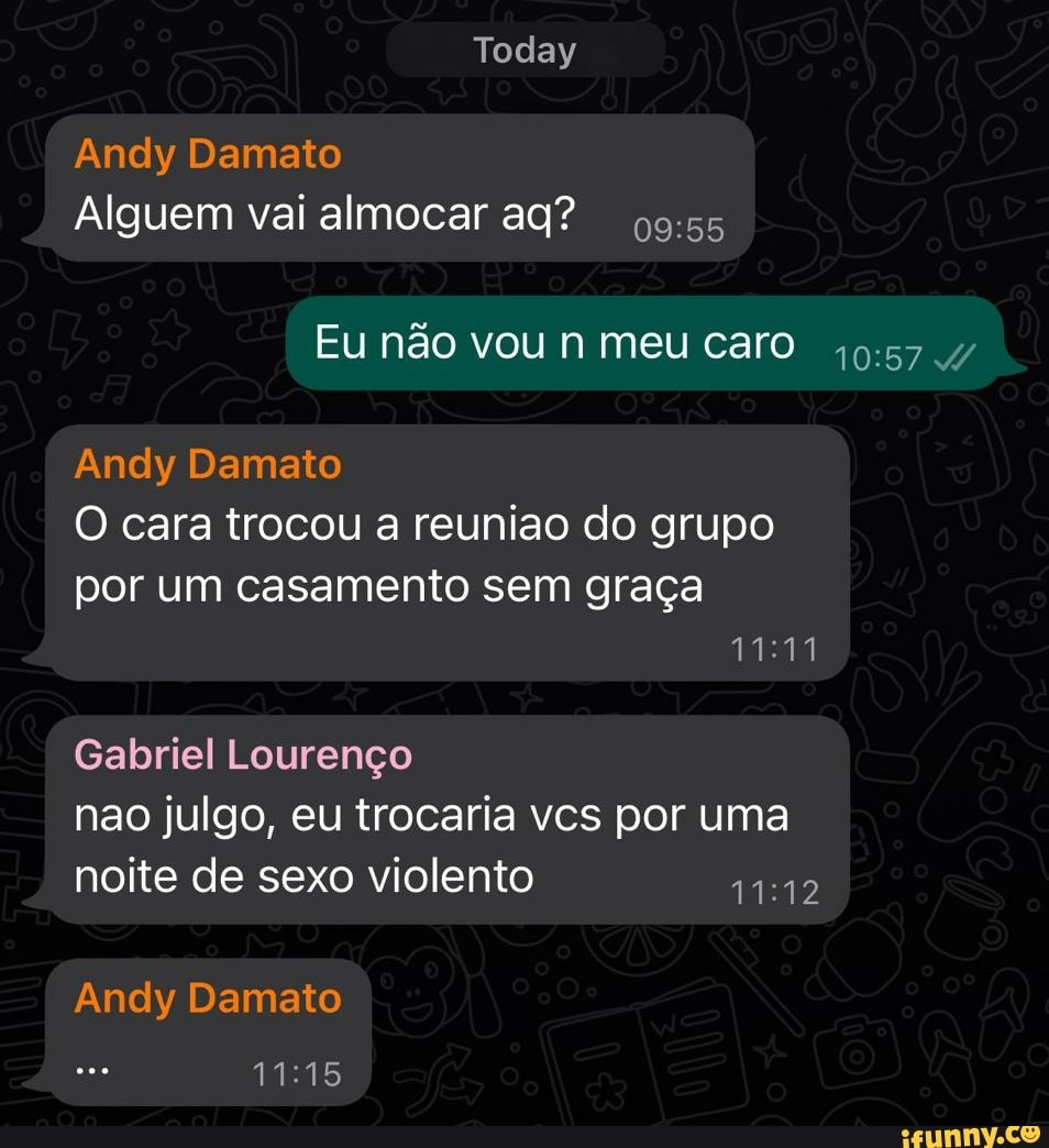 Today Andy Damato Alguem vai almocar ag? Eu não vou n meu caro Andy Damato O