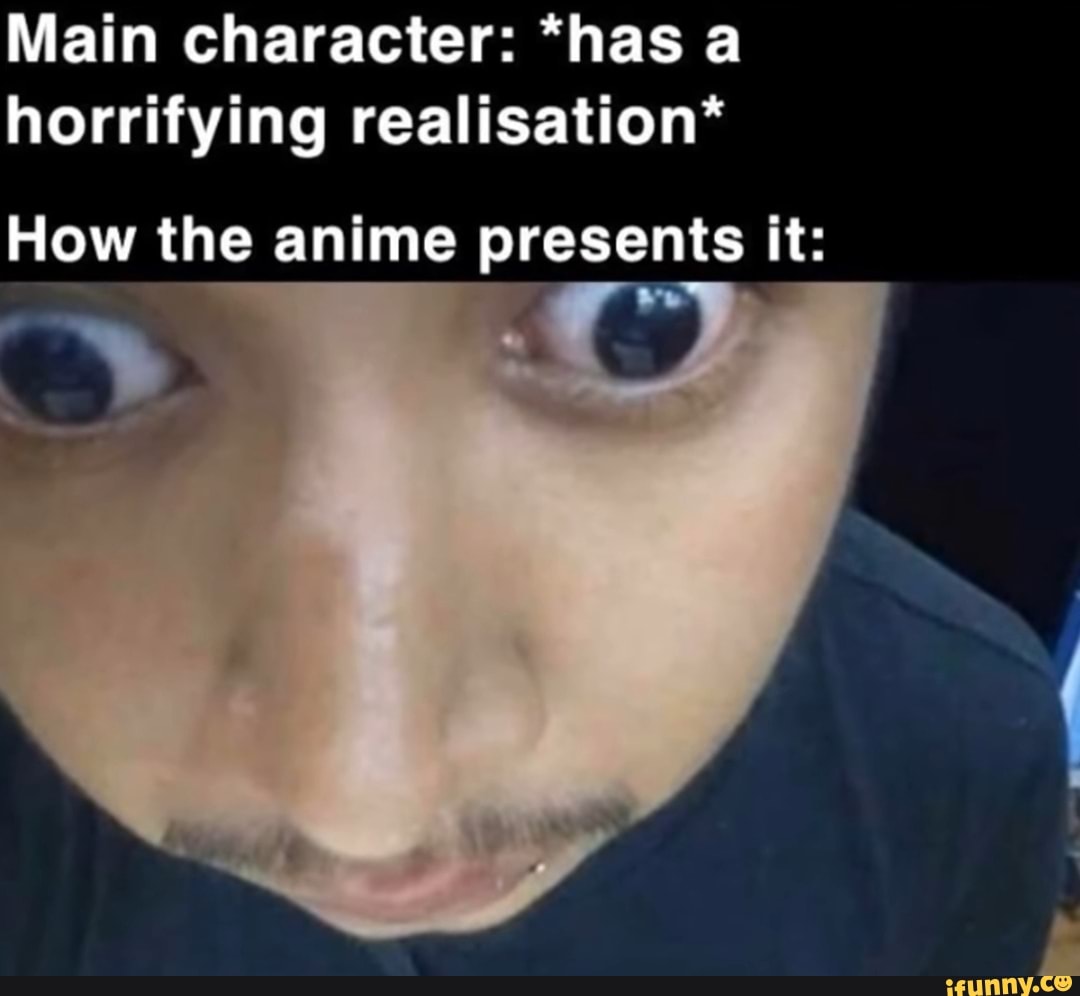 Main character: *has a horrifying realisation* How the anime presents it: -  iFunny Brazil