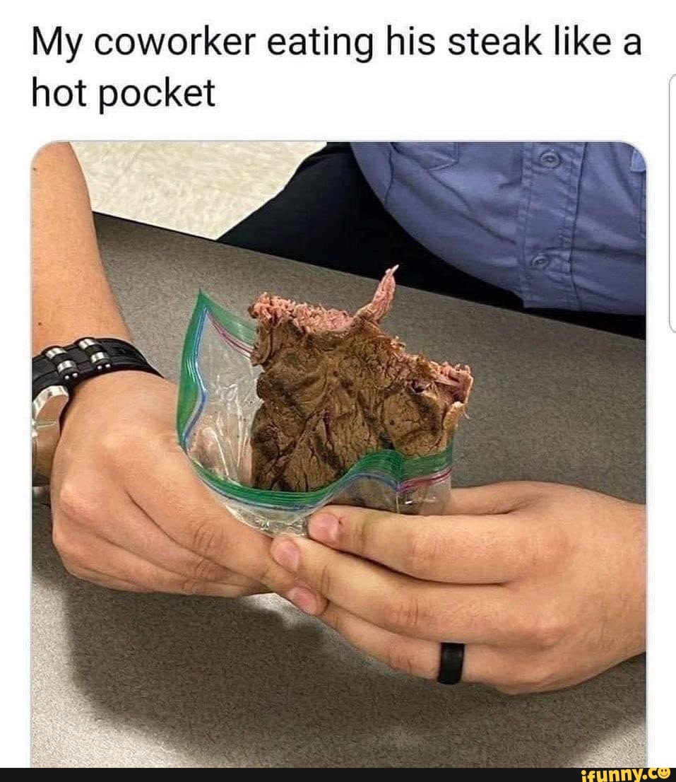 My coworker eating his steak like a hot pocket - iFunny Brazil