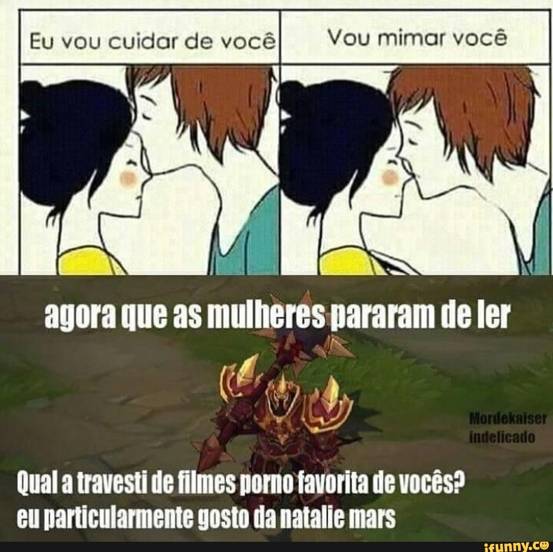 Eu vou cuidar de você Vou mimar você agora que as mulheres pararam de ler  Qual a travesti de filmes porno favorita de vocês? eu particularmente gosto  (a natalie mars - iFunny