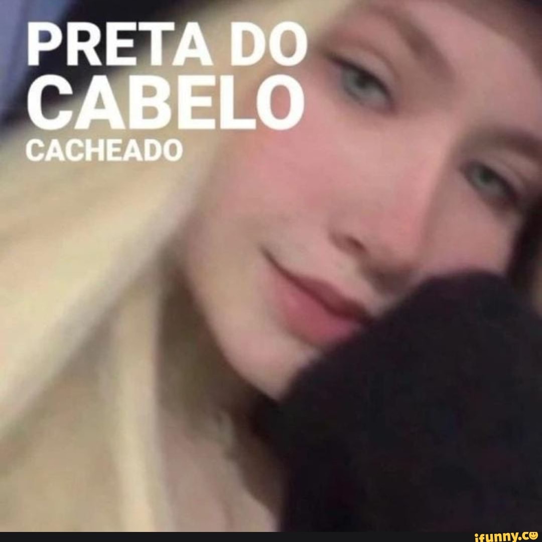 PRETA DO CABELO CACHEADO - iFunny Brazil