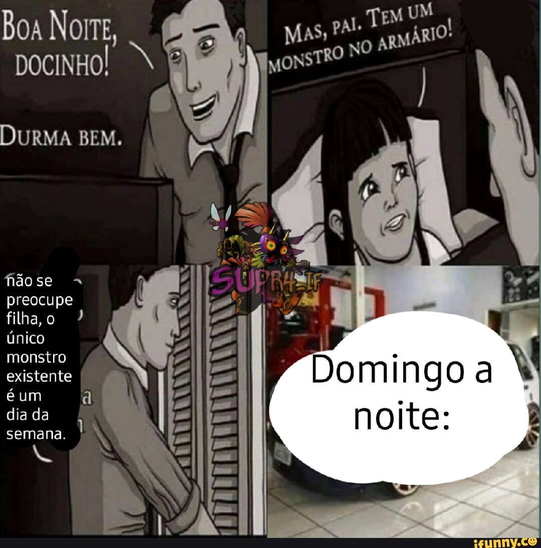 Boa Norre, DOCINHO! DURMA BEM. EI não se preocupe filha o único monstro  NNN, existente é um a dia da E Domingo noite: semana. - iFunny Brazil