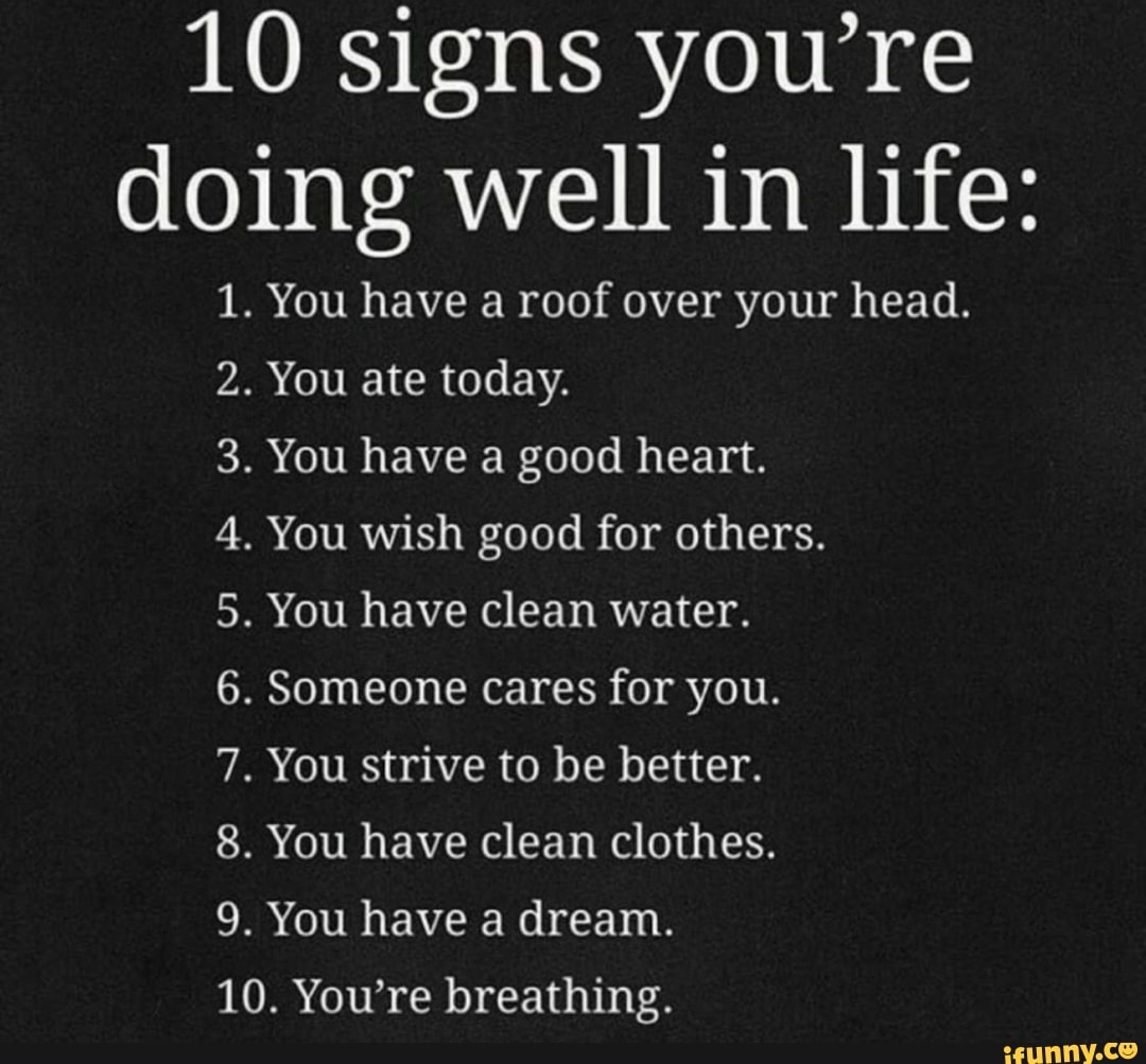 10 signs you re doing well in life . You have a roof over your