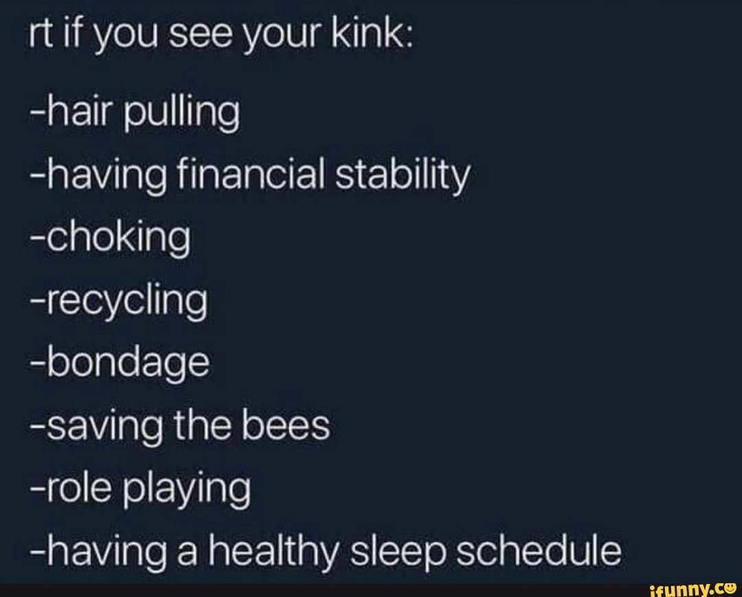 Rt if you see your kink: -hair pulling -having financial stability -choking  -recycling -bondage -saving the bees -role playing -having a healthy sleep  schedule - iFunny Brazil