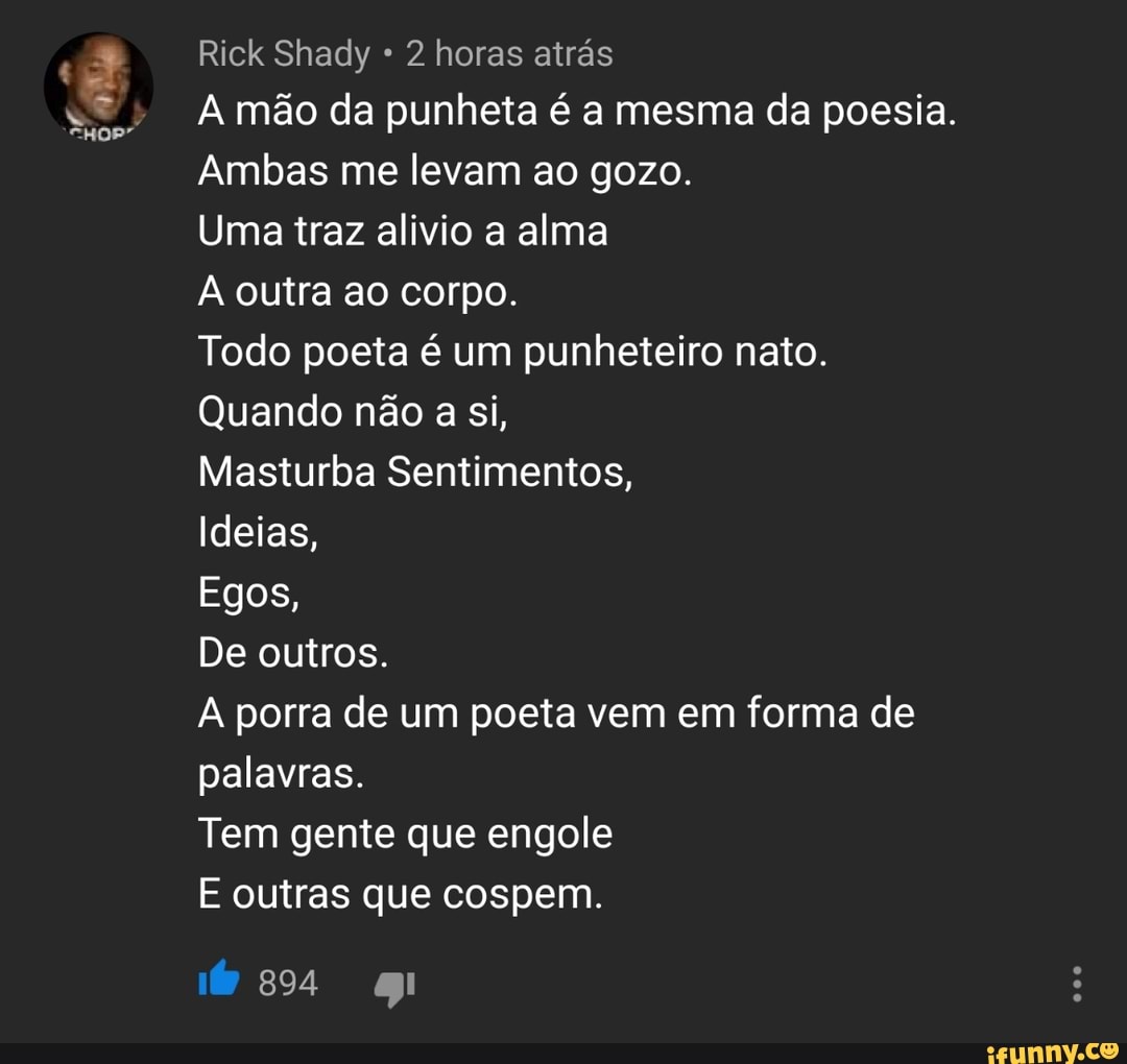 2 horas atras A mão da punheta é a mesma da poesia. Ambas me levam ao