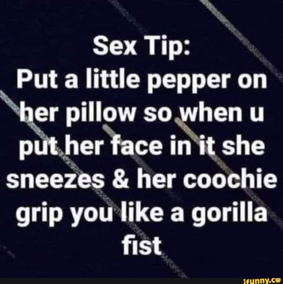 Sex Tip: Put a little pepper on er pillow so when u p her ace in it she  sneezes & her coochie grip you like a gorilla fist - iFunny Brazil